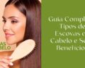 Guia Completo: Tipos de Escovas de Cabelo e Seus Benefícios