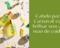 Cabelo para o Carnaval: como brilhar sem abrir mão do cuidado