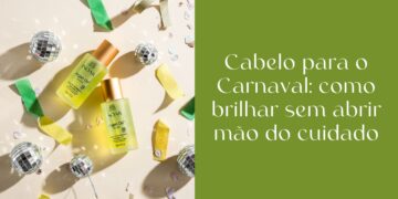 Cabelo para o Carnaval: como brilhar sem abrir mão do cuidado